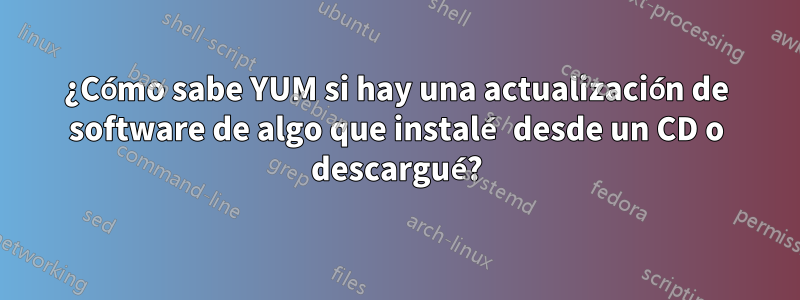 ¿Cómo sabe YUM si hay una actualización de software de algo que instalé desde un CD o descargué?