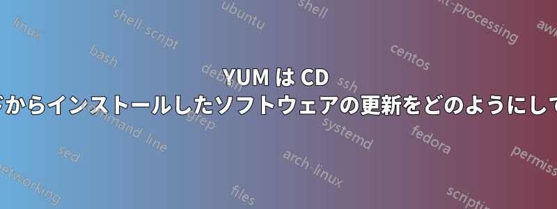 YUM は CD またはダウンロードからインストールしたソフトウェアの更新をどのようにして知るのでしょうか