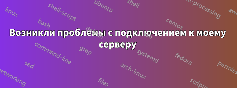Возникли проблемы с подключением к моему серверу