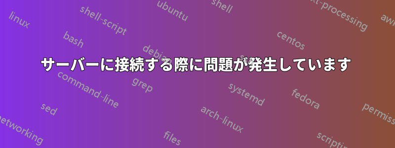 サーバーに接続する際に問題が発生しています