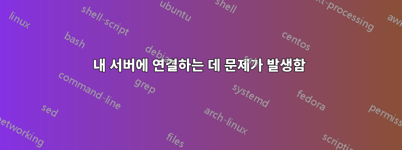 내 서버에 연결하는 데 문제가 발생함