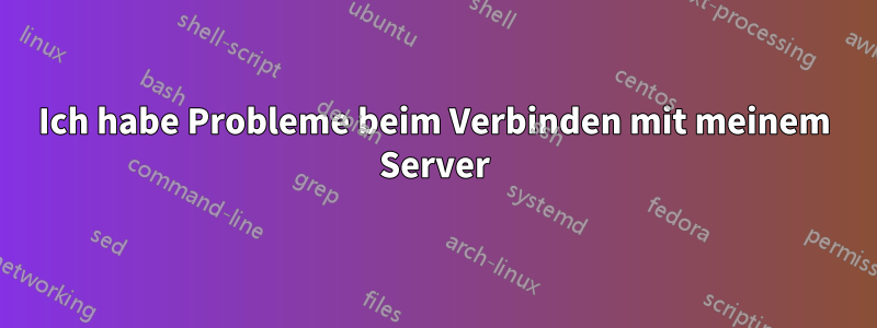 Ich habe Probleme beim Verbinden mit meinem Server