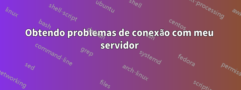 Obtendo problemas de conexão com meu servidor