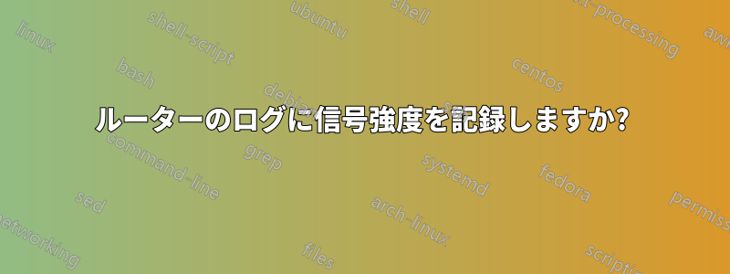 ルーターのログに信号強度を記録しますか?