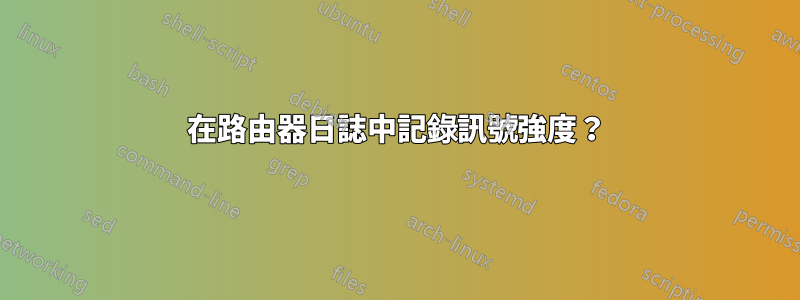 在路由器日誌中記錄訊號強度？