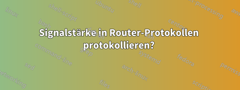 Signalstärke in Router-Protokollen protokollieren?