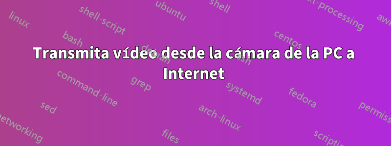 Transmita vídeo desde la cámara de la PC a Internet
