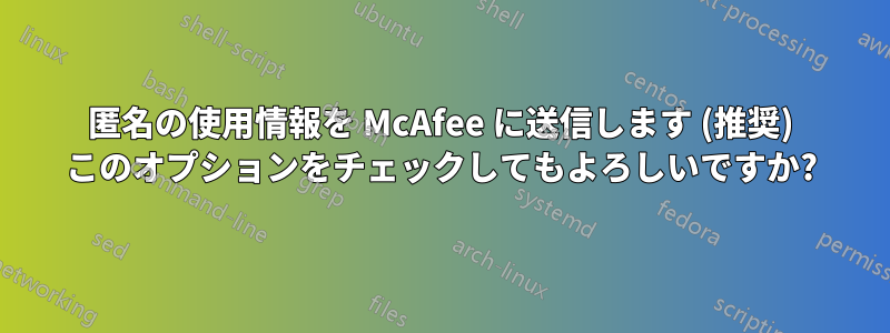 匿名の使用情報を McAfee に送信します (推奨) このオプションをチェックしてもよろしいですか?