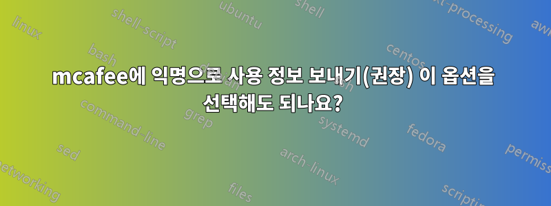 mcafee에 익명으로 사용 정보 보내기(권장) 이 옵션을 선택해도 되나요?