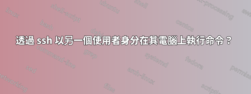 透過 ssh 以另一個使用者身分在其電腦上執行命令？