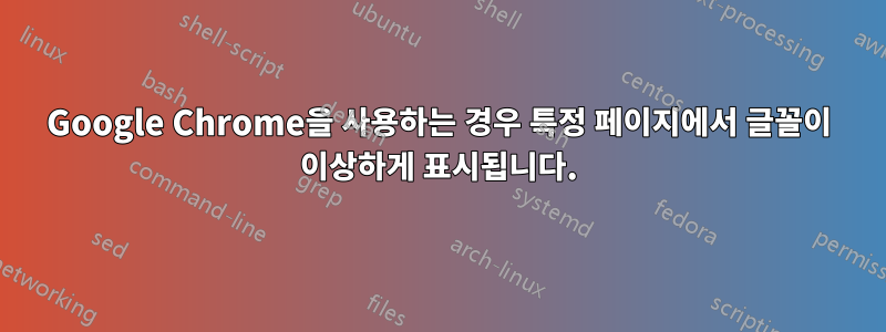Google Chrome을 사용하는 경우 특정 페이지에서 글꼴이 이상하게 표시됩니다.