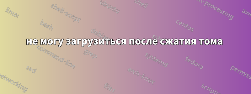 не могу загрузиться после сжатия тома