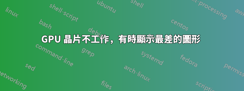 GPU 晶片不工作，有時顯示最差的圖形