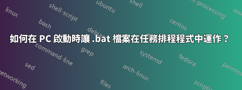如何在 PC 啟動時讓 .bat 檔案在任務排程程式中運作？
