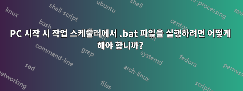 PC 시작 시 작업 스케줄러에서 .bat 파일을 실행하려면 어떻게 해야 합니까?
