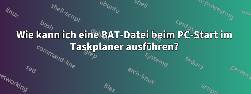 Wie kann ich eine BAT-Datei beim PC-Start im Taskplaner ausführen?