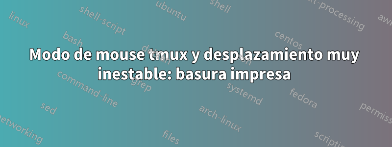 Modo de mouse tmux y desplazamiento muy inestable: basura impresa