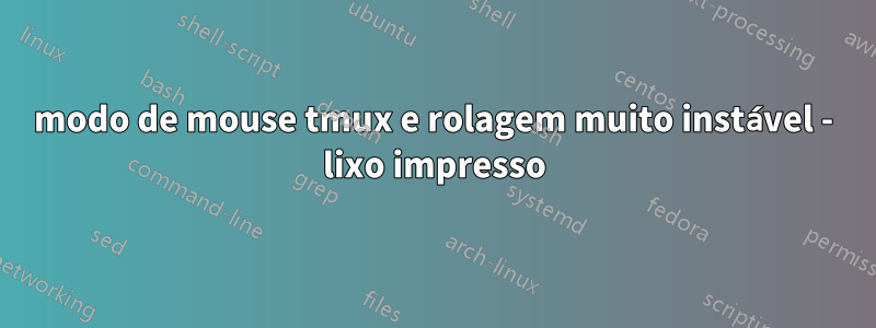 modo de mouse tmux e rolagem muito instável - lixo impresso