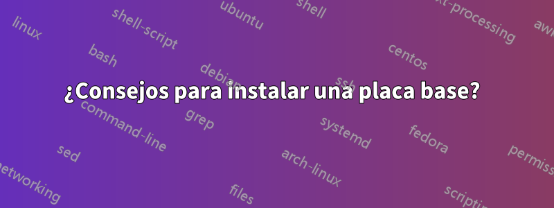 ¿Consejos para instalar una placa base? 