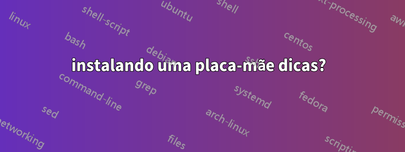 instalando uma placa-mãe dicas? 