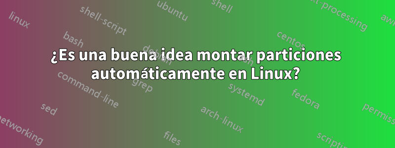 ¿Es una buena idea montar particiones automáticamente en Linux?
