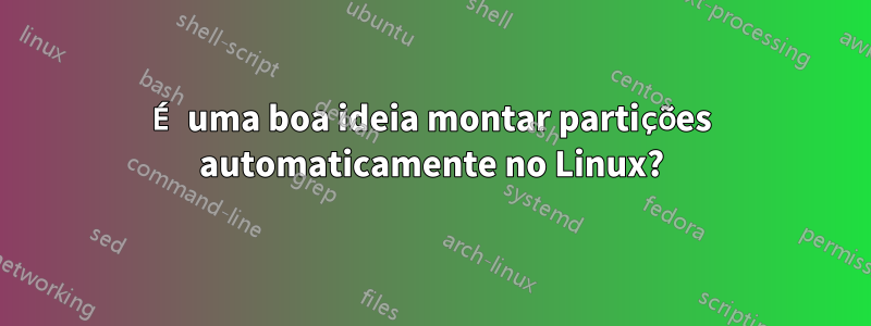 É uma boa ideia montar partições automaticamente no Linux?