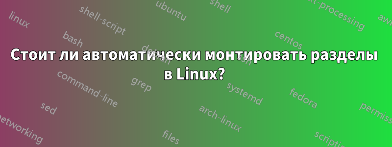 Стоит ли автоматически монтировать разделы в Linux?