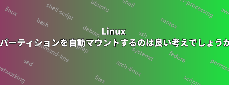 Linux でパーティションを自動マウントするのは良い考えでしょうか?