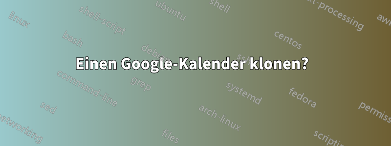 Einen Google-Kalender klonen? 