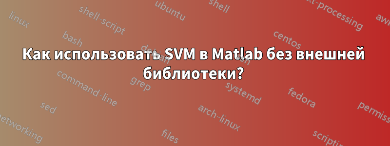 Как использовать SVM в Matlab без внешней библиотеки?