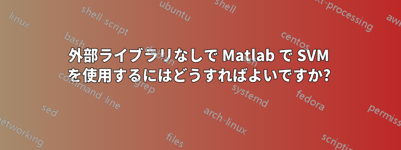外部ライブラリなしで Matlab で SVM を使用するにはどうすればよいですか?