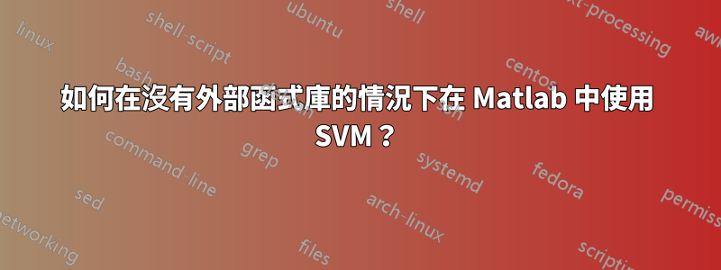 如何在沒有外部函式庫的情況下在 Matlab 中使用 SVM？