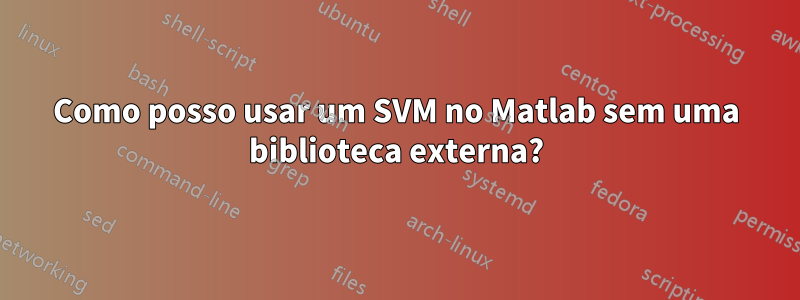 Como posso usar um SVM no Matlab sem uma biblioteca externa?
