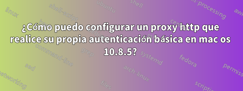 ¿Cómo puedo configurar un proxy http que realice su propia autenticación básica en mac os 10.8.5?