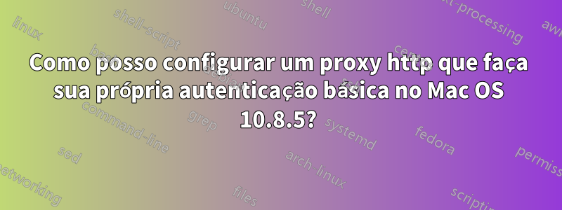Como posso configurar um proxy http que faça sua própria autenticação básica no Mac OS 10.8.5?
