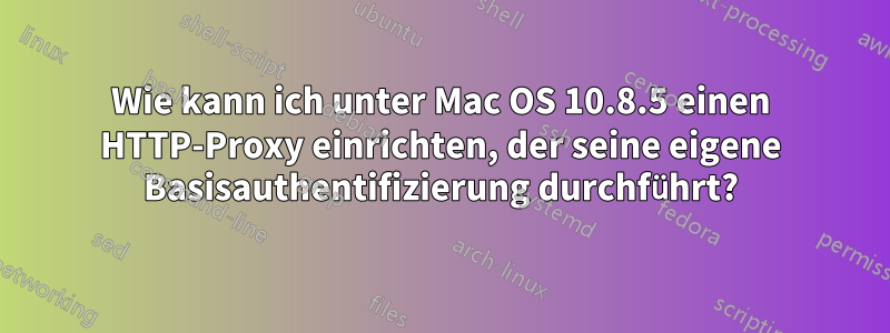 Wie kann ich unter Mac OS 10.8.5 einen HTTP-Proxy einrichten, der seine eigene Basisauthentifizierung durchführt?