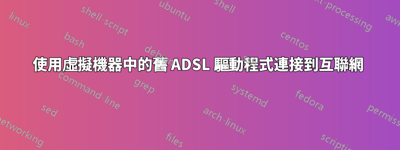 使用虛擬機器中的舊 ADSL 驅動程式連接到互聯網