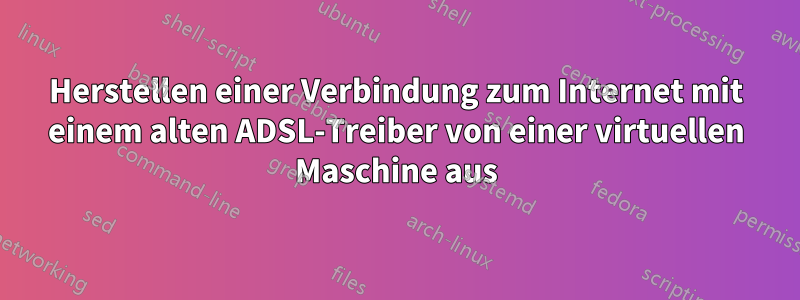 Herstellen einer Verbindung zum Internet mit einem alten ADSL-Treiber von einer virtuellen Maschine aus