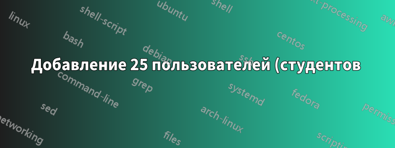 Добавление 25 пользователей (студентов) в виртуальную машину Linux (Ubuntu 12.04 LTS)