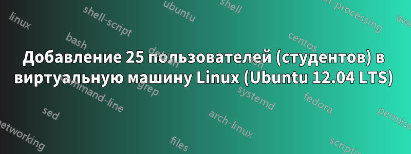 Добавление 25 пользователей (студентов) в виртуальную машину Linux (Ubuntu 12.04 LTS)