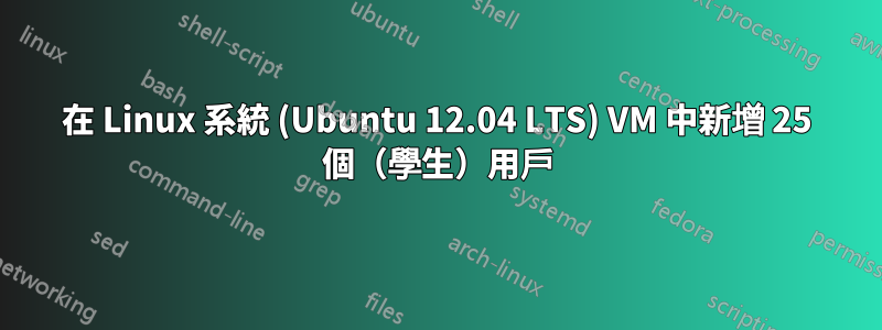 在 Linux 系統 (Ubuntu 12.04 LTS) VM 中新增 25 個（學生）用戶