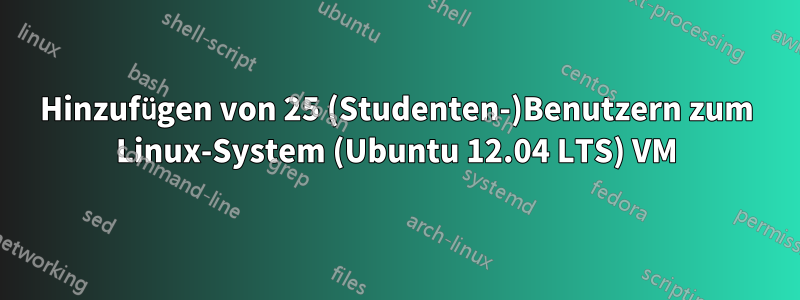 Hinzufügen von 25 (Studenten-)Benutzern zum Linux-System (Ubuntu 12.04 LTS) VM