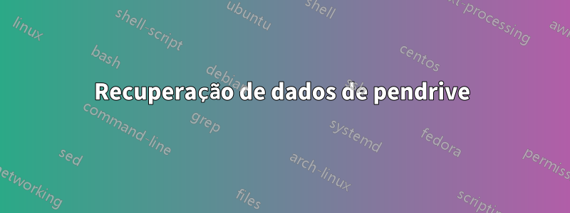 Recuperação de dados de pendrive