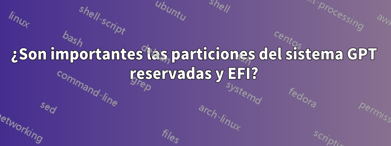 ¿Son importantes las particiones del sistema GPT reservadas y EFI?