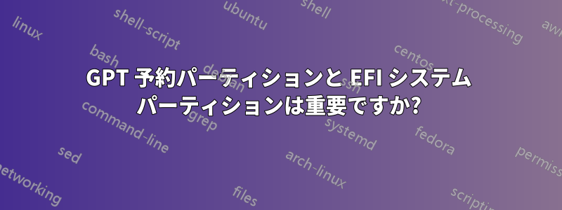 GPT 予約パーティションと EFI システム パーティションは重要ですか?