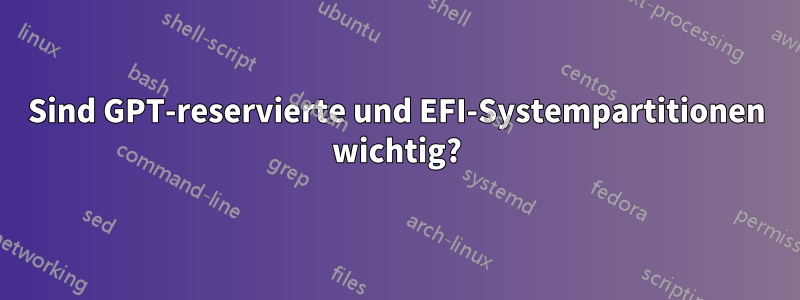 Sind GPT-reservierte und EFI-Systempartitionen wichtig?