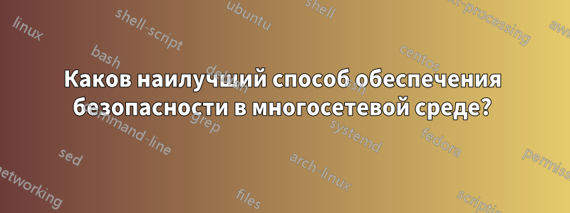 Каков наилучший способ обеспечения безопасности в многосетевой среде?
