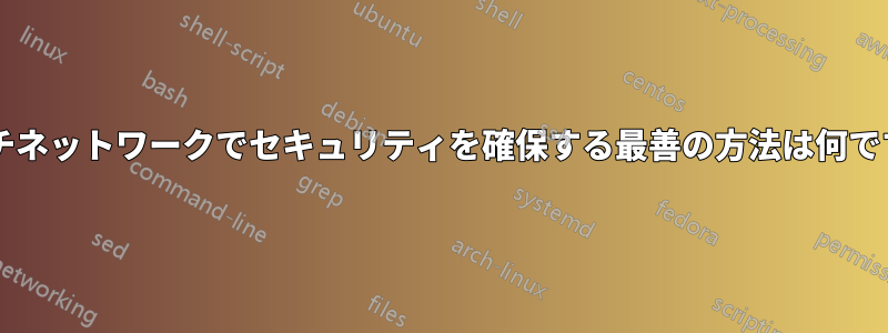 マルチネットワークでセキュリティを確保する最善の方法は何ですか?