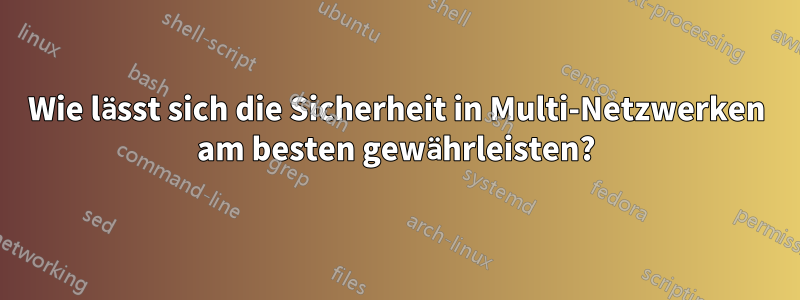 Wie lässt sich die Sicherheit in Multi-Netzwerken am besten gewährleisten?