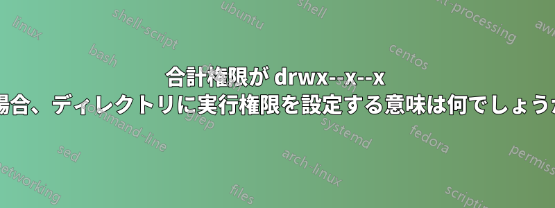 合計権限が drwx--x--x の場合、ディレクトリに実行権限を設定する意味は何でしょうか?